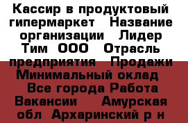 Кассир в продуктовый гипермаркет › Название организации ­ Лидер Тим, ООО › Отрасль предприятия ­ Продажи › Минимальный оклад ­ 1 - Все города Работа » Вакансии   . Амурская обл.,Архаринский р-н